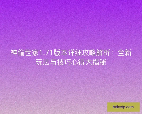 神偷世家1.71版本详细攻略解析：全新玩法与技巧心得大揭秘