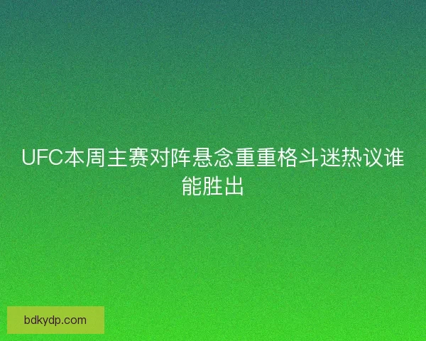 UFC本周主赛对阵悬念重重格斗迷热议谁能胜出