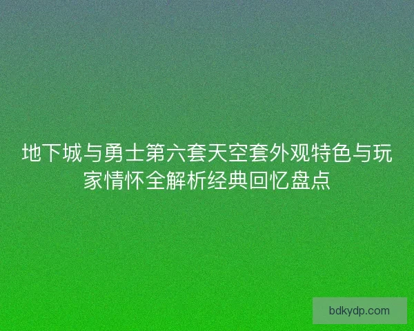 地下城与勇士第六套天空套外观特色与玩家情怀全解析经典回忆盘点